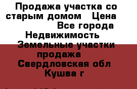 Продажа участка со старым домом › Цена ­ 2 000 000 - Все города Недвижимость » Земельные участки продажа   . Свердловская обл.,Кушва г.